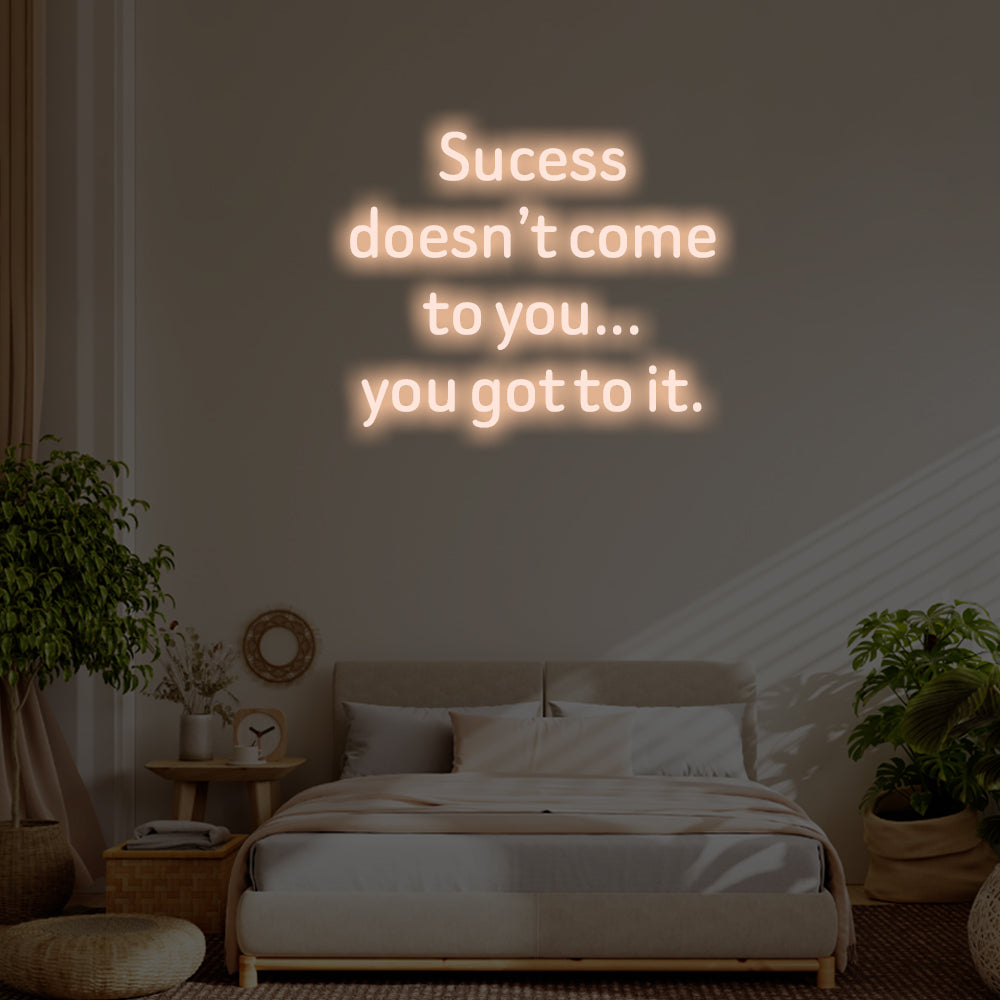 Success doesn’t come to you LED Neon Sign – Perfect Inspirational Decor